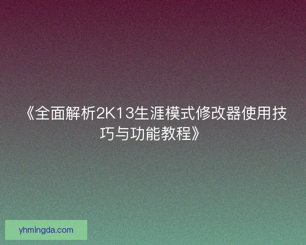 《全面解析2K13生涯模式修改器使用技巧与功能教程》