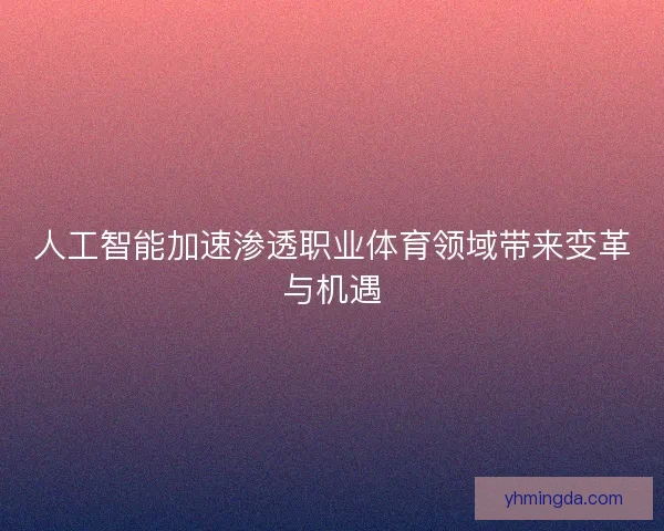 人工智能加速渗透职业体育领域带来变革与机遇