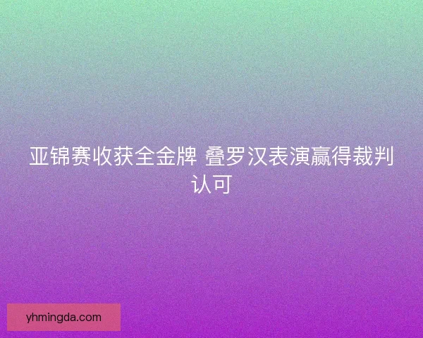 亚锦赛收获全金牌 叠罗汉表演赢得裁判认可